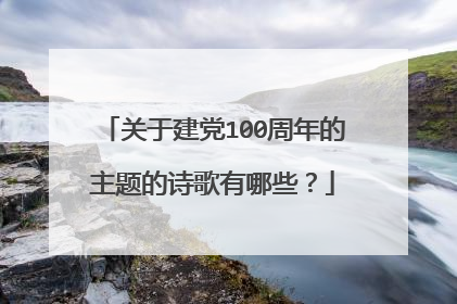 关于建党100周年的主题的诗歌有哪些?