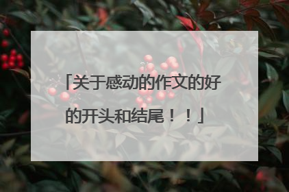 关于感动的作文的好的开头和结尾!!
