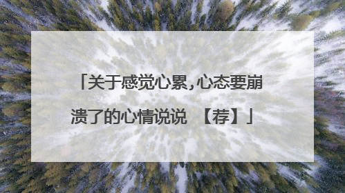 关于感觉心累,心态要崩溃了的心情说说 【荐】