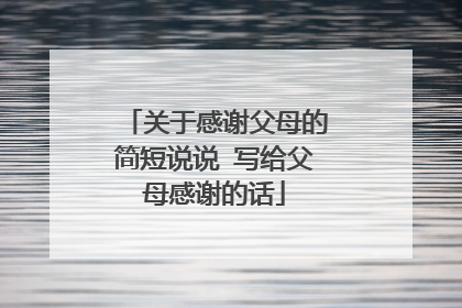 关于感谢父母的简短说说 写给父母感谢的话