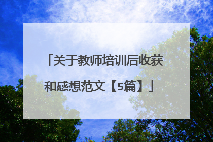 关于教师培训后收获和感想范文【5篇】