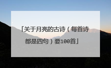 关于月亮的古诗（每首诗都是四句）要100首