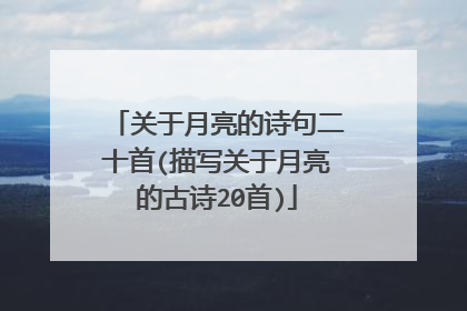关于月亮的诗句二十首(描写关于月亮的古诗20首)
