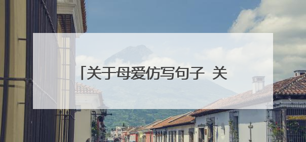 关于母爱仿写句子 关于母爱的仿写句子示例