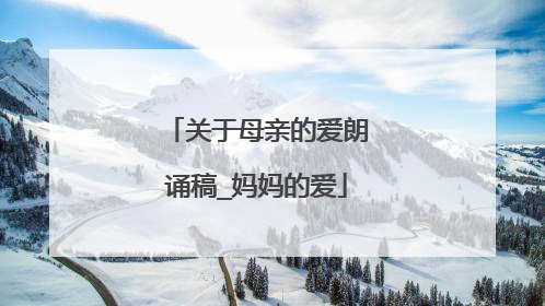 关于母亲的爱朗诵稿_妈妈的爱