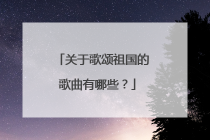 关于歌颂祖国的歌曲有哪些？