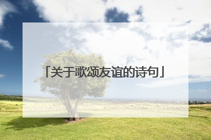 关于歌颂友谊的诗句