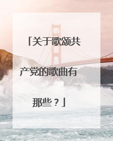 关于歌颂共产党的歌曲有那些？