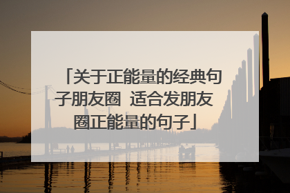 关于正能量的经典句子朋友圈 适合发朋友圈正能量的句子