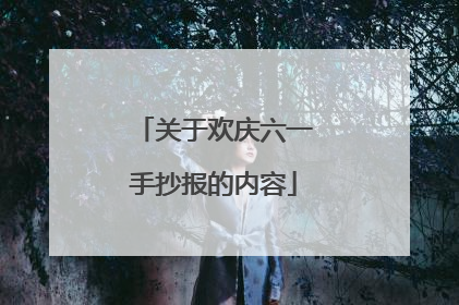 关于欢庆六一手抄报的内容