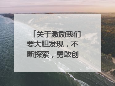 关于激励我们要大胆发现,不断探索,勇敢创新,才能创造奇迹的名人名言