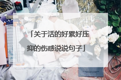 关于活的好累好压抑的伤感说说句子