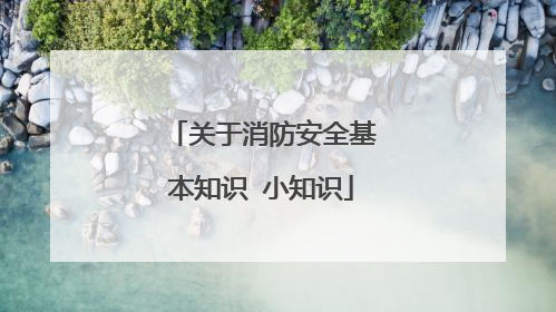 关于消防安全基本知识 小知识