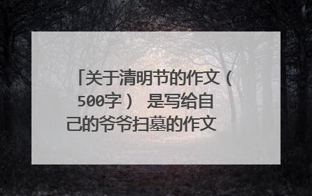 关于清明节的作文(500字) 是写给自己的爷爷扫墓的作文 急急急急急!!!