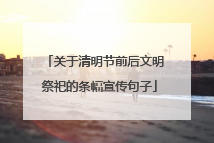 关于清明节前后文明祭祀的条幅宣传句子