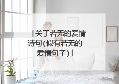 关于若无的爱情诗句(似有若无的爱情句子)