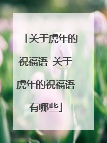 关于虎年的祝福语 关于虎年的祝福语有哪些