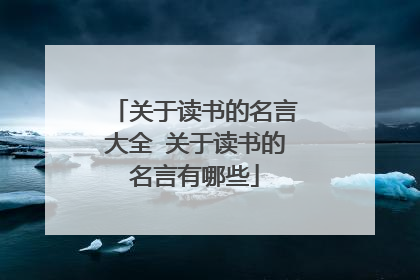 关于读书的名言大全 关于读书的名言有哪些