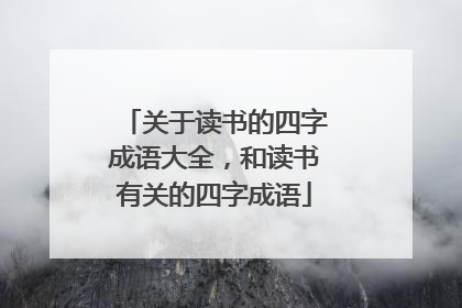 关于读书的四字成语大全,和读书有关的四字成语