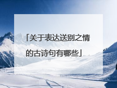 关于表达送别之情的古诗句有哪些