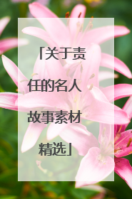 关于责任的名人故事素材精选