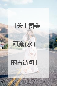 关于赞美河流(水)的古诗句