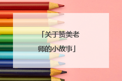 关于赞美老师的小故事