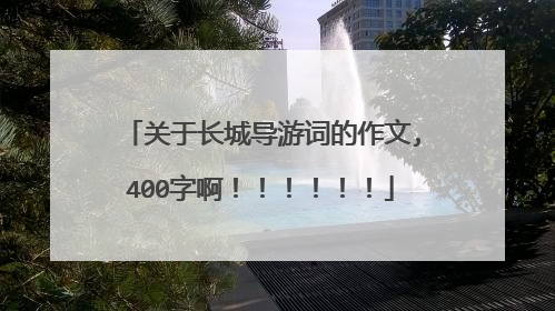 关于长城导游词的作文,400字啊!!!!!!