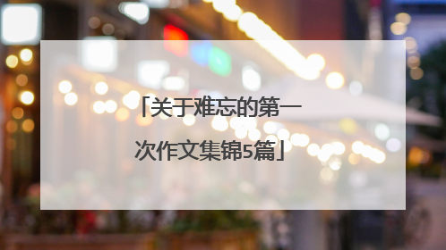关于难忘的第一次作文集锦5篇