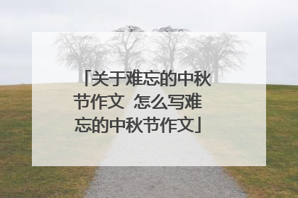 关于难忘的中秋节作文 怎么写难忘的中秋节作文