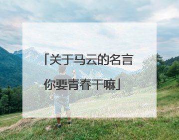 关于马云的名言你要青春干嘛
