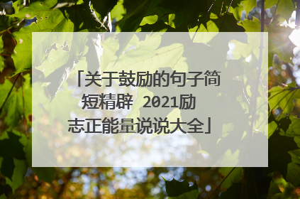 关于鼓励的句子简短精辟 2021励志正能量说说大全