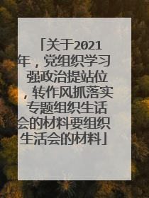 关于2021年,党组织学习 强政治提站位,转作风抓落实 专题组织生话会的材料要组织生活会的材料