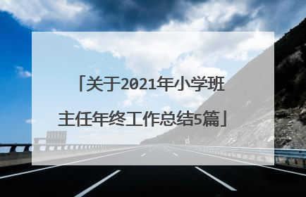 关于2021年小学班主任年终工作总结5篇
