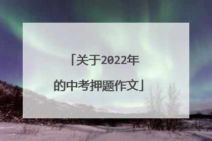 关于2022年的中考押题作文