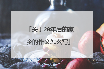 关于20年后的家乡的作文怎么写