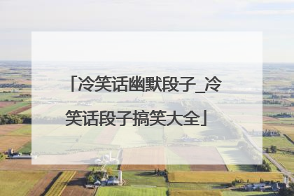 冷笑话幽默段子_冷笑话段子搞笑大全
