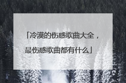 冷漠的伤感歌曲大全，最伤感歌曲都有什么