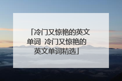 冷门又惊艳的英文单词 冷门又惊艳的英文单词精选