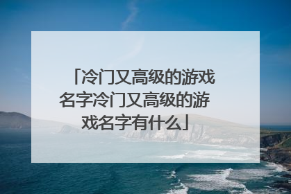 冷门又高级的游戏名字冷门又高级的游戏名字有什么