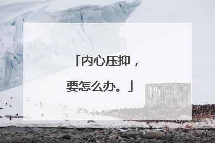 内心压抑，要怎么办。