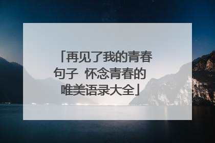 再见了我的青春句子 怀念青春的唯美语录大全