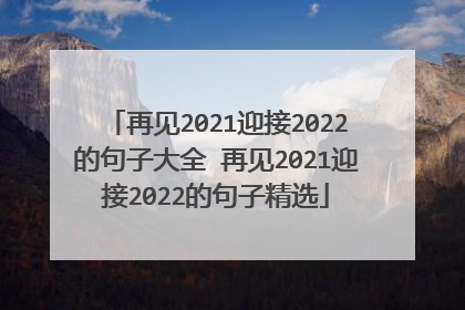再见2021迎接2022的句子大全 再见2021迎接2022的句子精选