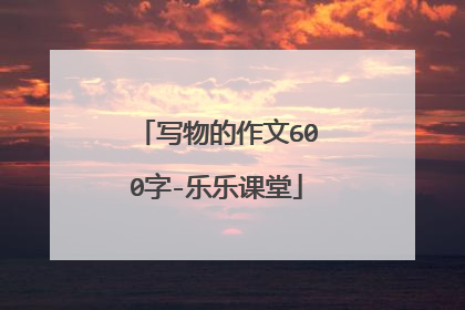写物的作文600字-乐乐课堂