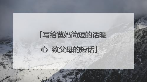 写给爸妈简短的话暖心 致父母的短话