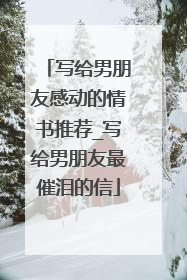 写给男朋友感动的情书推荐_写给男朋友最催泪的信
