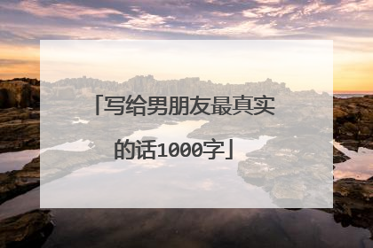 写给男朋友最真实的话1000字
