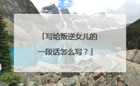 写给叛逆女儿的一段话怎么写？