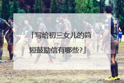 写给初三女儿的简短鼓励信有哪些?