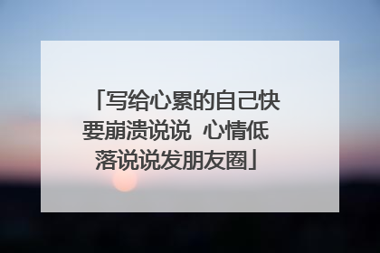 写给心累的自己快要崩溃说说 心情低落说说发朋友圈